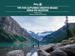 Tips for Capturing Creative Images While on Vacation - Free Quick Guide
